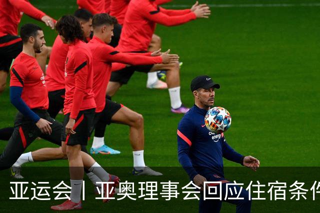 亚运会丨亚奥理事会回应住宿条件争议：已提供充足保障