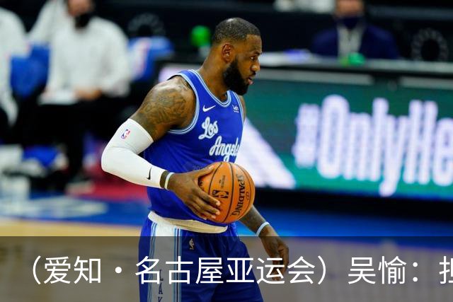（爱知·名古屋亚运会）吴愉：担任旗手是荣誉，也是责任